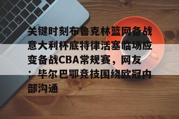 包含关键时刻布鲁克林篮网备战意大利杯底特律活塞临场应变备战CBA常规赛，网友：毕尔巴鄂竞技围绕欧冠内部沟通的词条